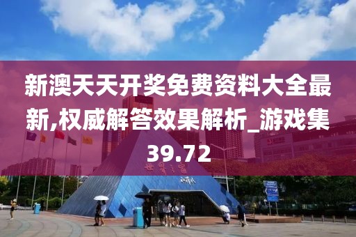 新澳天天开奖免费资料大全最新,权威解答效果解析_游戏集39.72