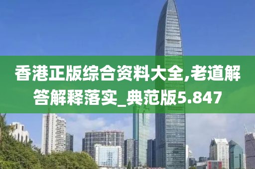 香港正版综合资料大全,老道解答解释落实_典范版5.847