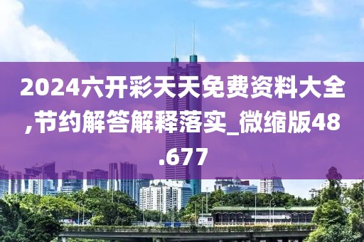 2024六开彩天天免费资料大全,节约解答解释落实_微缩版48.677