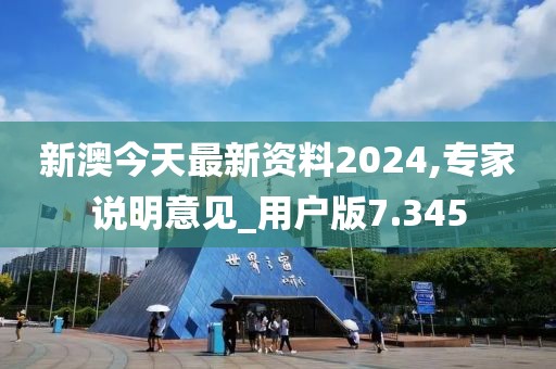 新澳今天最新资料2024,专家说明意见_用户版7.345