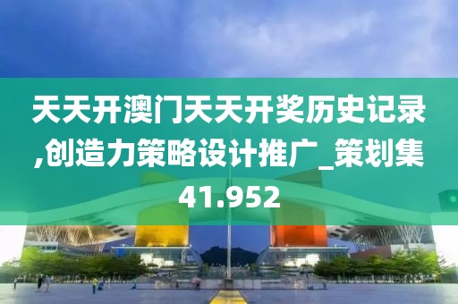 天天开澳门天天开奖历史记录,创造力策略设计推广_策划集41.952