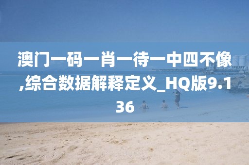 澳门一码一肖一待一中四不像,综合数据解释定义_HQ版9.136