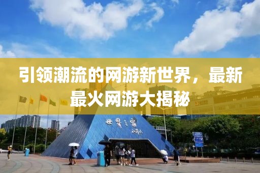引领潮流的网游新世界，最新最火网游大揭秘