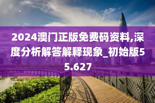 2024澳门正版免费码资料,深度分析解答解释现象_初始版55.627