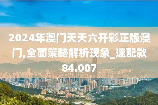 2024年澳门天天六开彩正版澳门,全面策略解析现象_速配款84.007