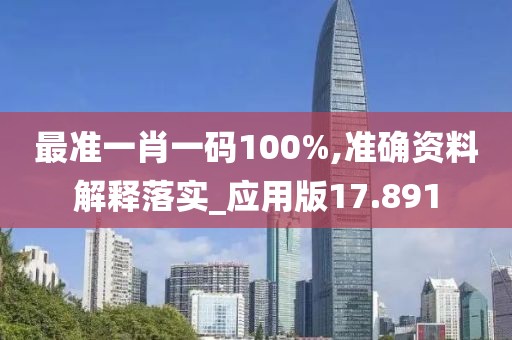 最准一肖一码100%,准确资料解释落实_应用版17.891
