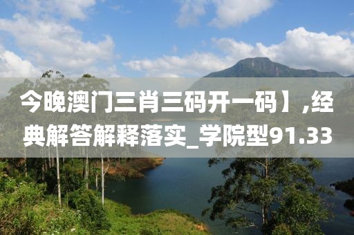 今晚澳门三肖三码开一码】,经典解答解释落实_学院型91.33