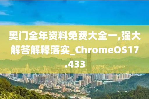 奥门全年资料免费大全一,强大解答解释落实_ChromeOS17.433