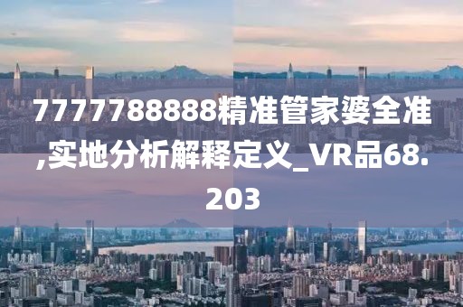 7777788888精准管家婆全准,实地分析解释定义_VR品68.203
