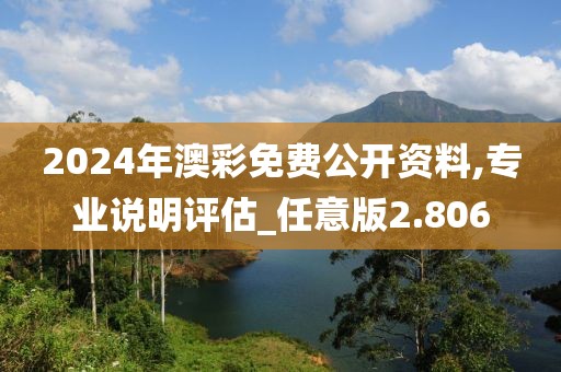 2024年澳彩免费公开资料,专业说明评估_任意版2.806