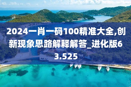 2024一肖一码100精准大全,创新现象思路解释解答_进化版63.525