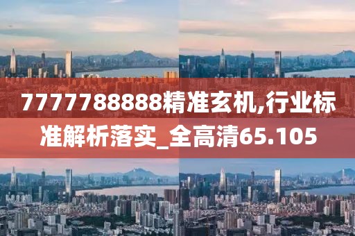 7777788888精准玄机,行业标准解析落实_全高清65.105