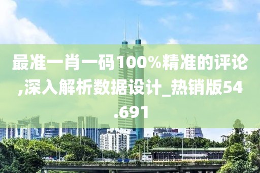 最准一肖一码100%精准的评论,深入解析数据设计_热销版54.691