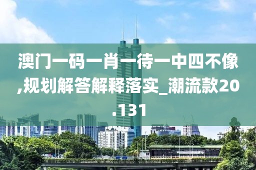 澳门一码一肖一待一中四不像,规划解答解释落实_潮流款20.131