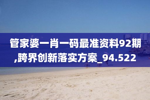 管家婆一肖一码最准资料92期,跨界创新落实方案_94.522