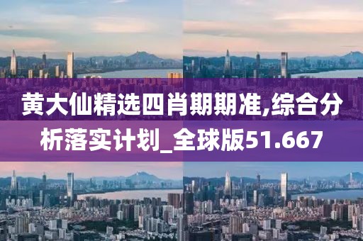 黄大仙精选四肖期期准,综合分析落实计划_全球版51.667