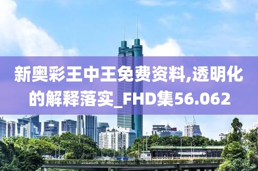 新奥彩王中王免费资料,透明化的解释落实_FHD集56.062