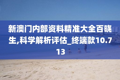新澳门内部资料精准大全百晓生,科学解析评估_终端款10.713