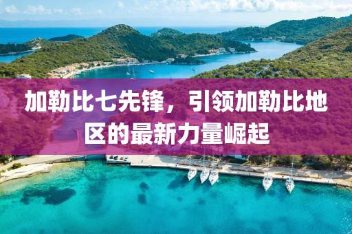 加勒比七先锋，引领加勒比地区的最新力量崛起