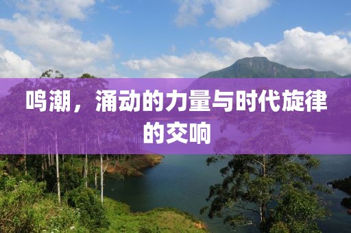 鸣潮，涌动的力量与时代旋律的交响
