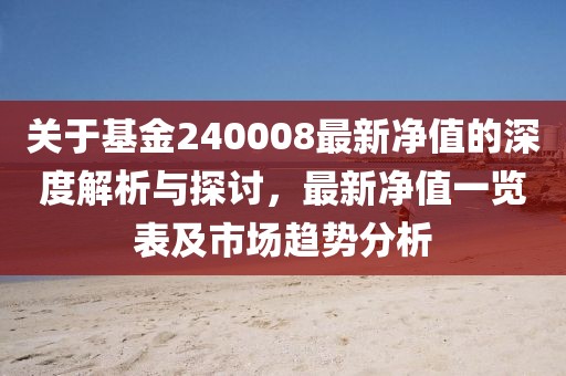 关于基金240008最新净值的深度解析与探讨，最新净值一览表及市场趋势分析