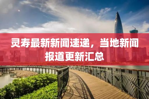灵寿最新新闻速递，当地新闻报道更新汇总