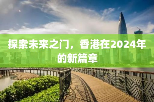 探索未来之门，香港在2024年的新篇章
