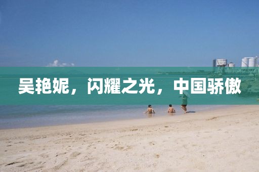 吴艳妮，闪耀之光，中国骄傲
