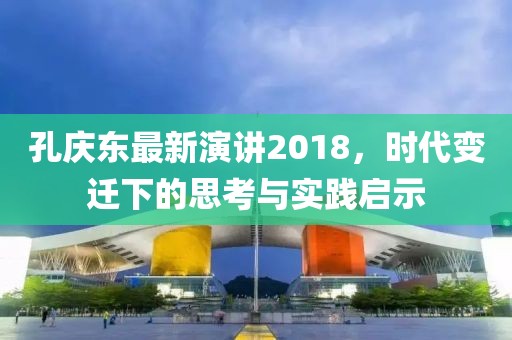 孔庆东最新演讲2018，时代变迁下的思考与实践启示
