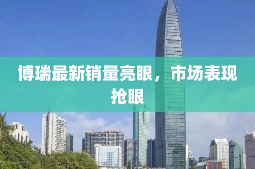 博瑞最新销量亮眼，市场表现抢眼