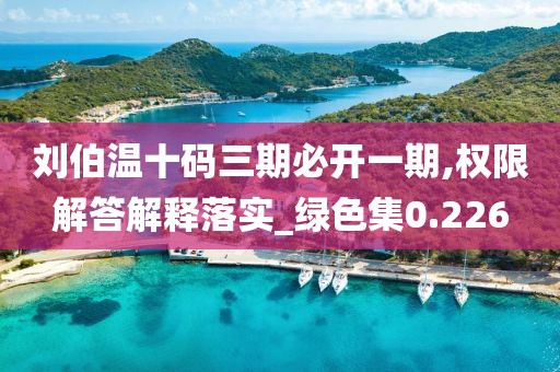 刘伯温十码三期必开一期,权限解答解释落实_绿色集0.226