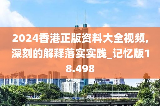 2024香港正版资料大全视频,深刻的解释落实实践_记忆版18.498