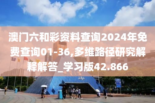 澳门六和彩资料查询2024年免费查询01-36,多维路径研究解释解答_学习版42.866