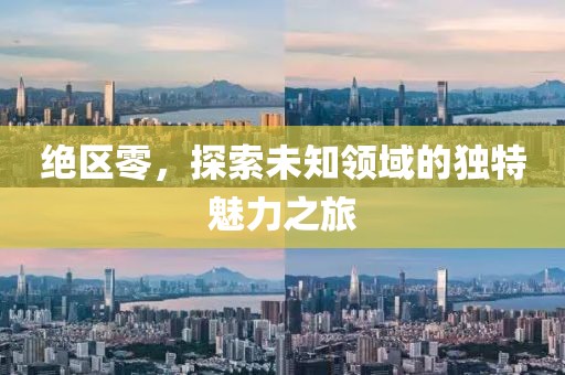 绝区零，探索未知领域的独特魅力之旅