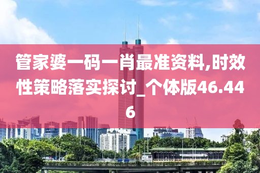 管家婆一码一肖最准资料,时效性策略落实探讨_个体版46.446