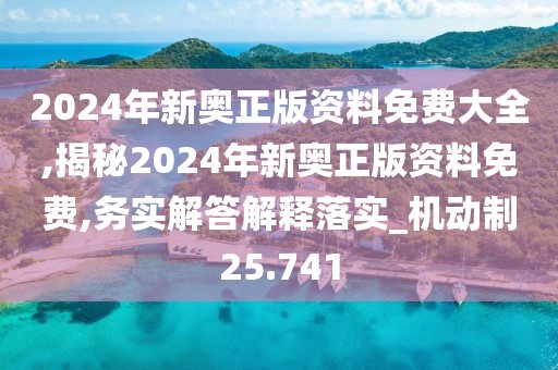 2024年新奥正版资料免费大全,揭秘2024年新奥正版资料免费,务实解答解释落实_机动制25.741