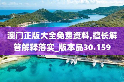 澳门正版大全免费资料,擅长解答解释落实_版本品30.159
