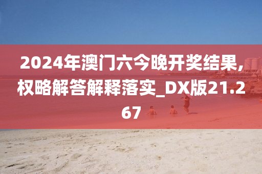 2024年澳门六今晚开奖结果,权略解答解释落实_DX版21.267