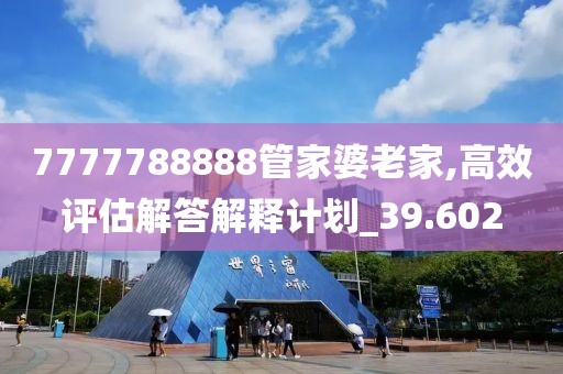 7777788888管家婆老家,高效评估解答解释计划_39.602