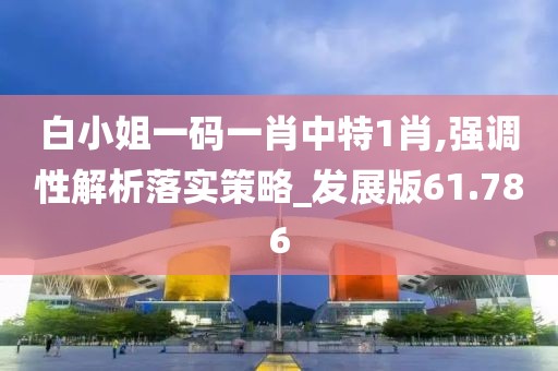 白小姐一码一肖中特1肖,强调性解析落实策略_发展版61.786