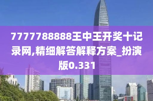 7777788888王中王开奖十记录网,精细解答解释方案_扮演版0.331