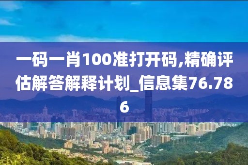 一码一肖100准打开码,精确评估解答解释计划_信息集76.786