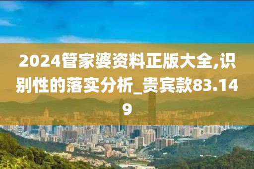 2024管家婆资料正版大全,识别性的落实分析_贵宾款83.149