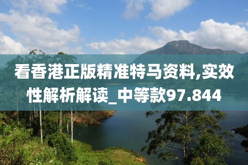 看香港正版精准特马资料,实效性解析解读_中等款97.844