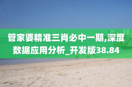 管家婆精准三肖必中一期,深度数据应用分析_开发版38.84
