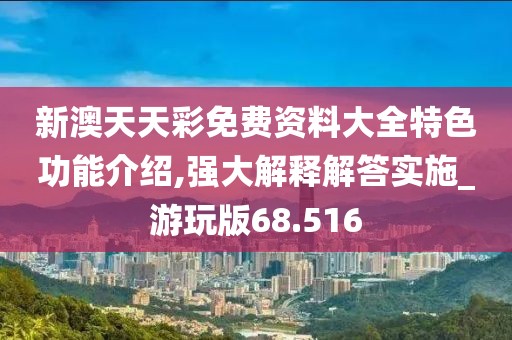 新澳天天彩免费资料大全特色功能介绍,强大解释解答实施_游玩版68.516
