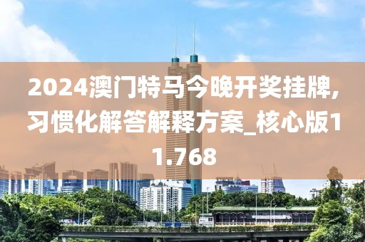 2024澳门特马今晚开奖挂牌,习惯化解答解释方案_核心版11.768