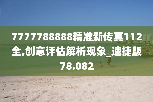 7777788888精准新传真112全,创意评估解析现象_速捷版78.082