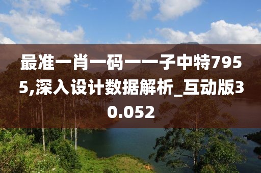 最准一肖一码一一子中特7955,深入设计数据解析_互动版30.052