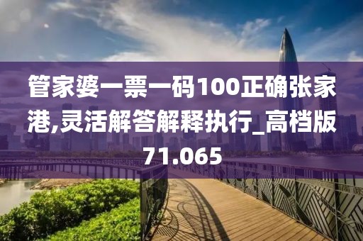 管家婆一票一码100正确张家港,灵活解答解释执行_高档版71.065